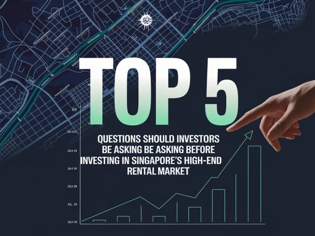 Top 5 : Questions Should Investors Be Asking Before Investing In Singapore’s High-End Rental Market