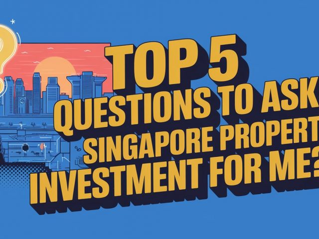 Top 5 Questions to Ask : Is Singapore Property Investment for Me?