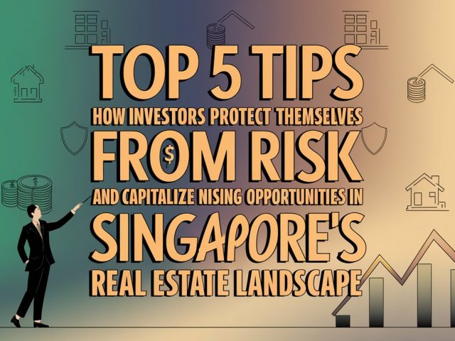 Top 5 Tips : How Investors Protect Themselves From Risk And Capitalize On Emerging Opportunities In Singapore’s Real Estate Landscape