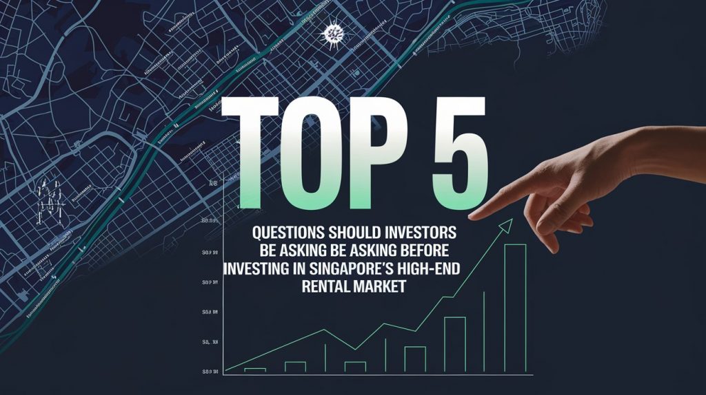 Top 5 : Questions Should Investors Be Asking Before Investing In Singapore’s High-End Rental Market